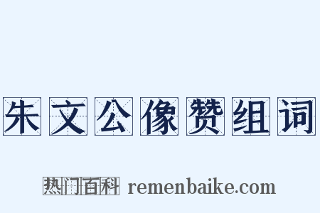 朱文公像赞组词是什么意思的图片